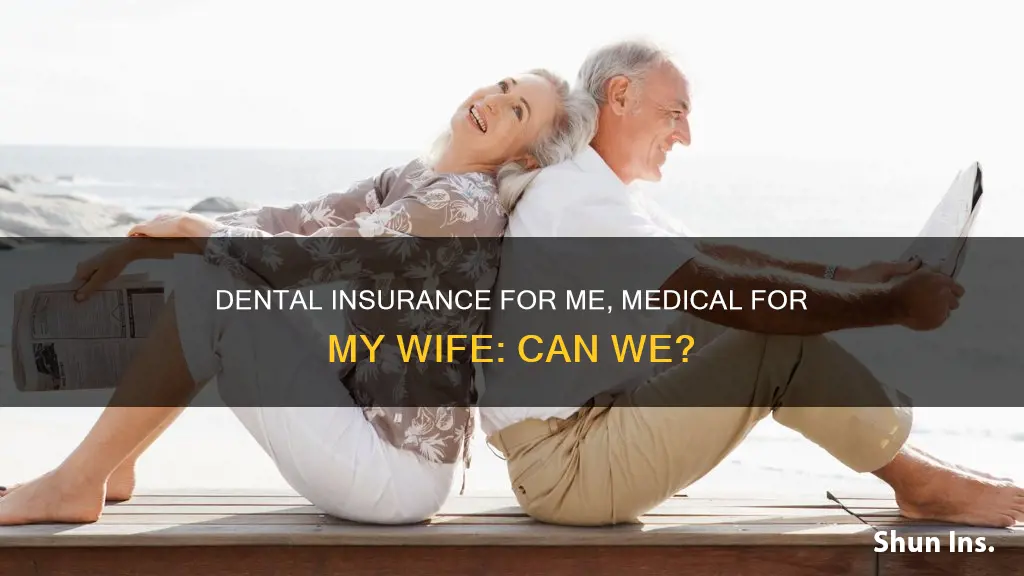 can I get dental insurance and my wife medical through