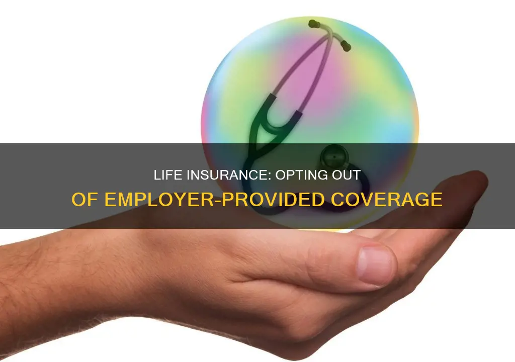 can I opt out of employer life insurance