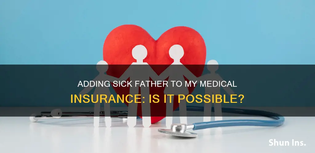 can I put my sick father on my medical insurance