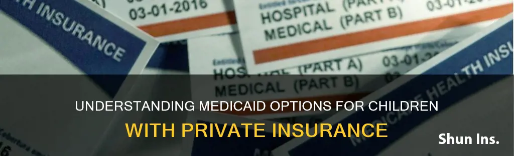 can my child get medicaid if I have private insurance