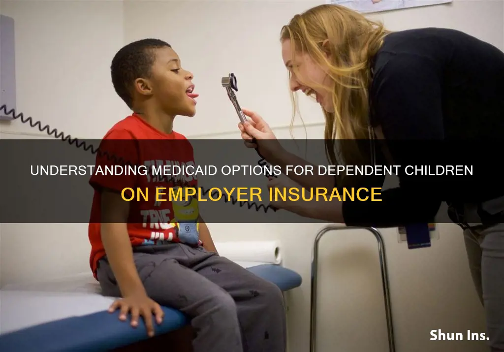 can my dependent child on my employers insurance get medicaid