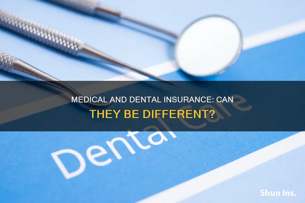 can my medical insurance be different than my dental insurance