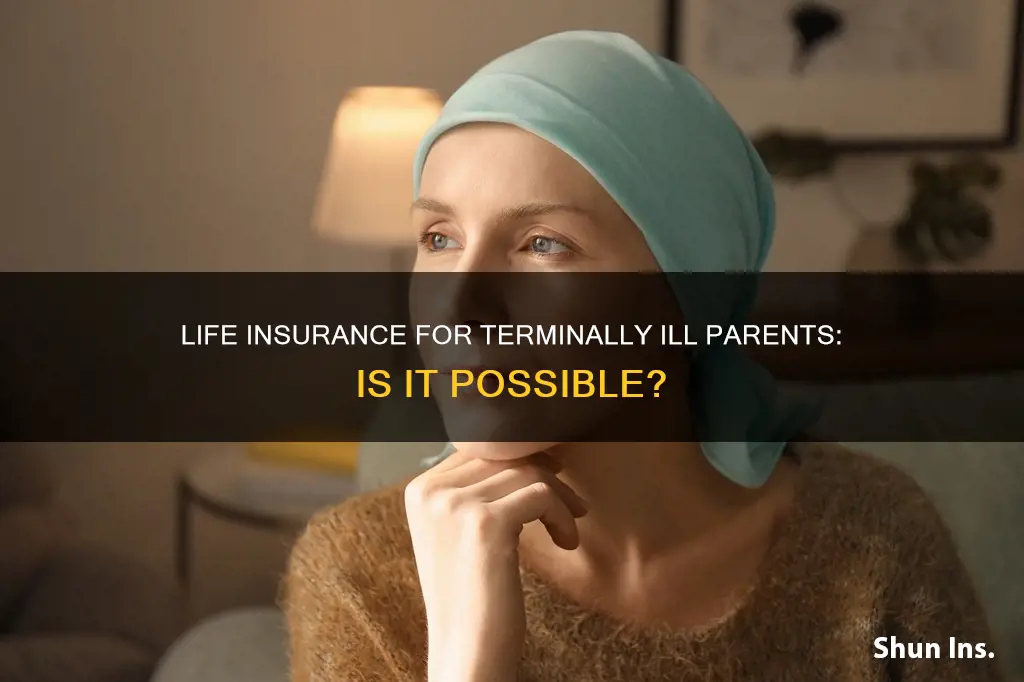 can you get life insurance for your terminally ill parent