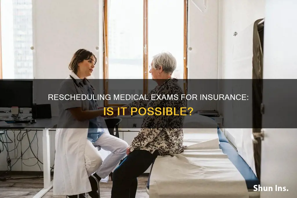 can you reschedule a medical exam for an insurance policy