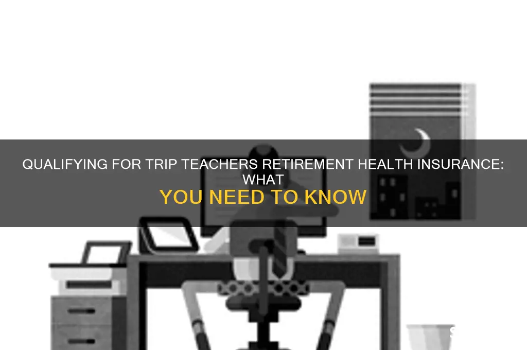 do i qulaify for trip teachers retirement helath insurance