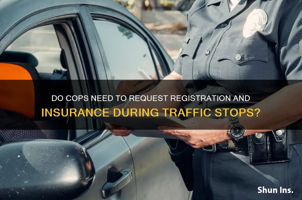 does a cop have to ask for registration and insurance
