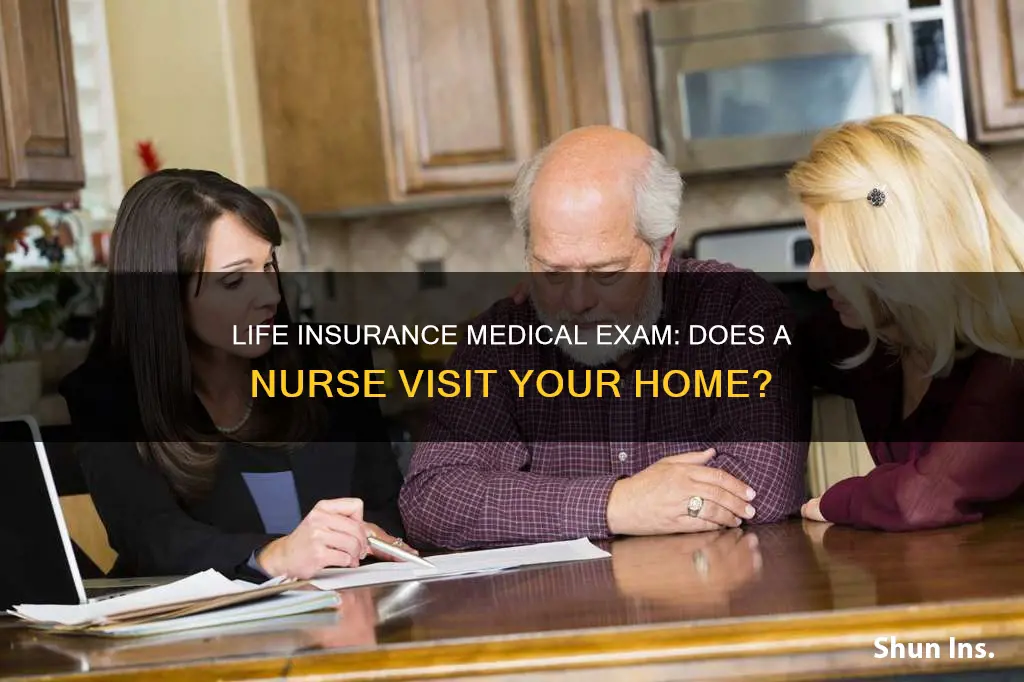 does a nurse come to yourchome for life insurance exam