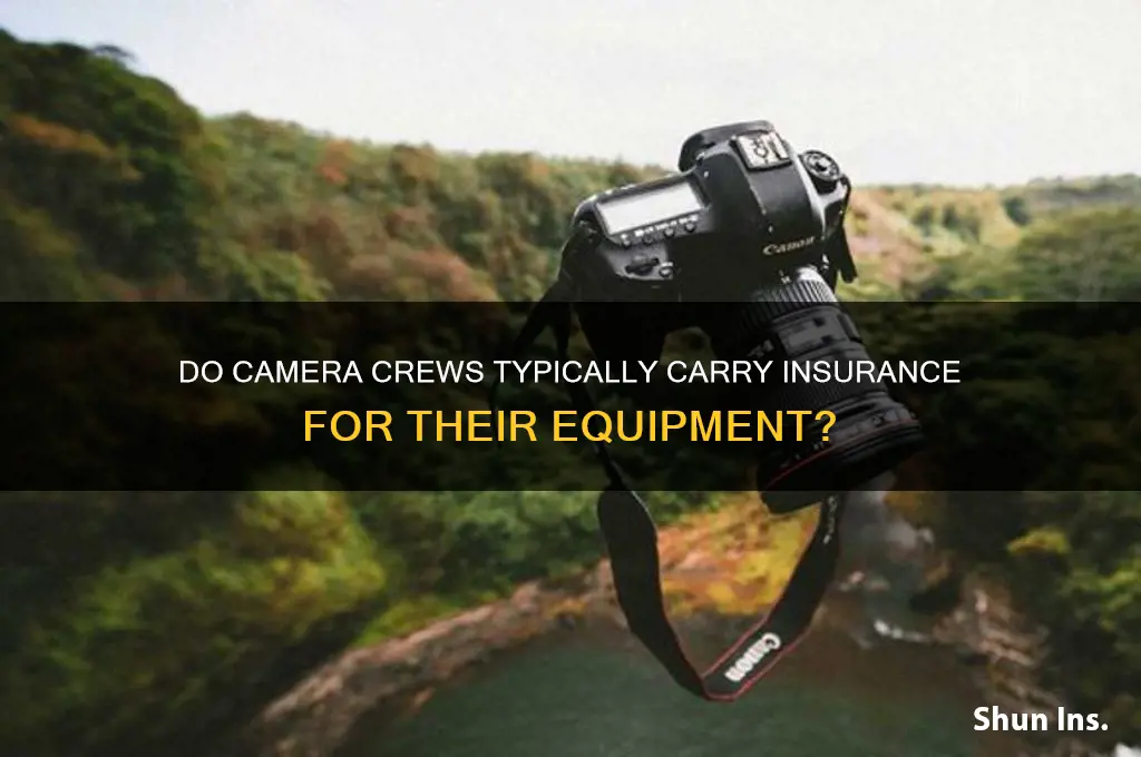 does camera crew usualy ahve insurance for their eqipment
