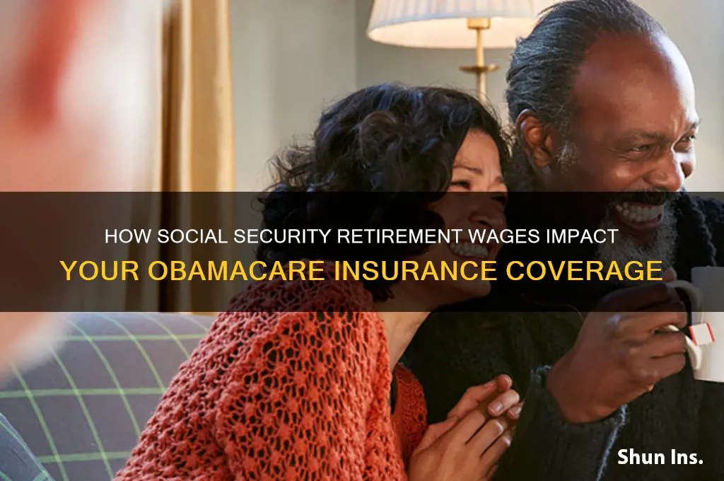 does social security retirement wages effect my obamacare insurance