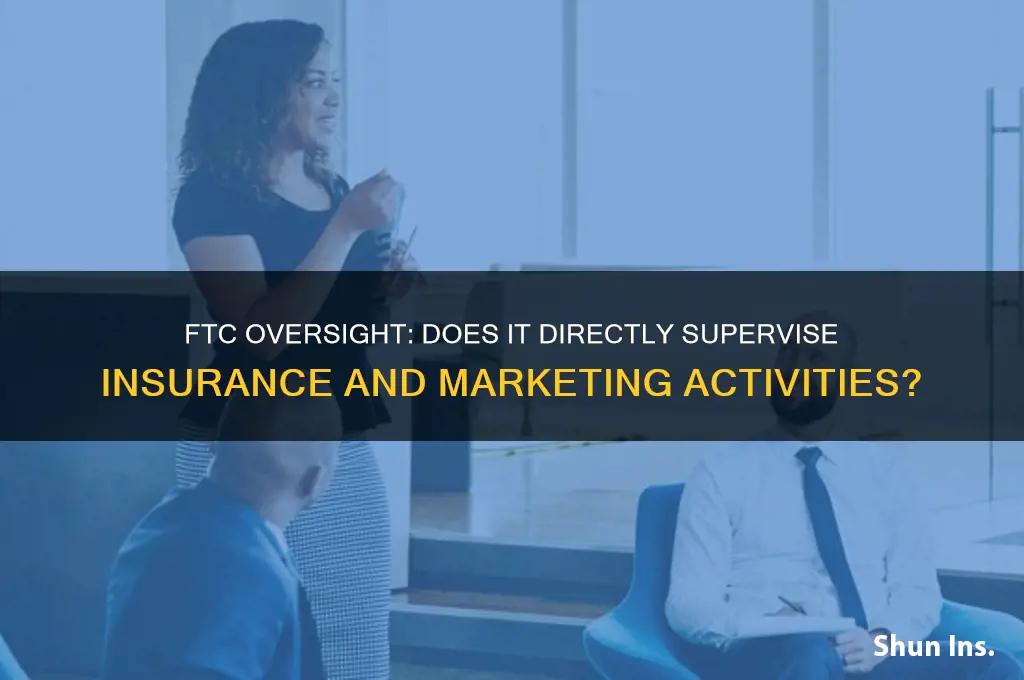 does teh ftc directly supervise all insurance and marketing activities