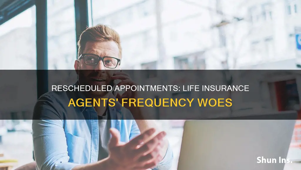 how often do life insurance agents have to reschedule appointments