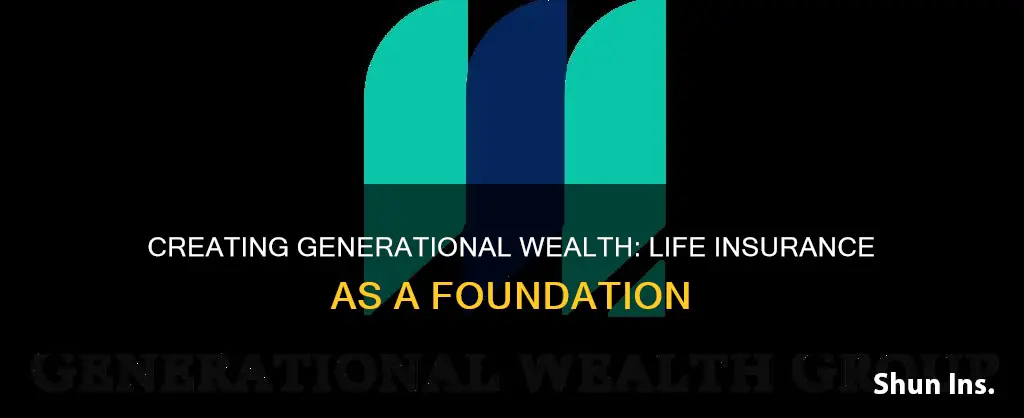 how to create generational wealth with life insurance