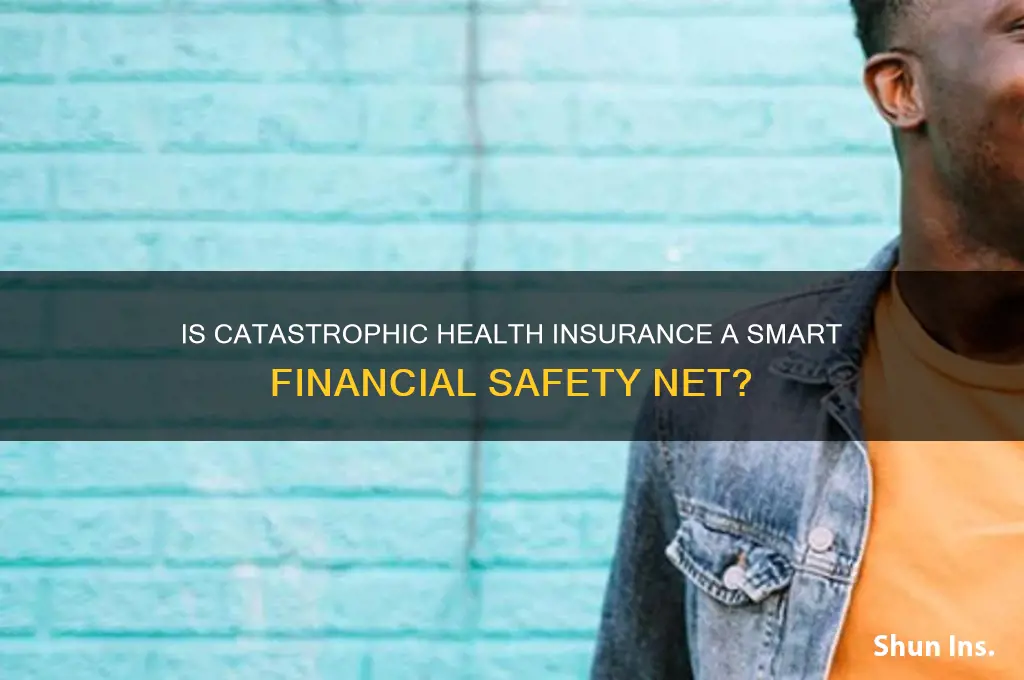 is catastrophic health insurance worth it