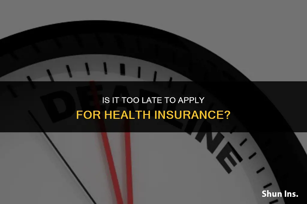 is it to late to apply for health insurance