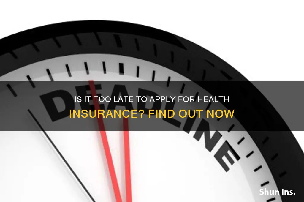 is it too late to apply for health insurance