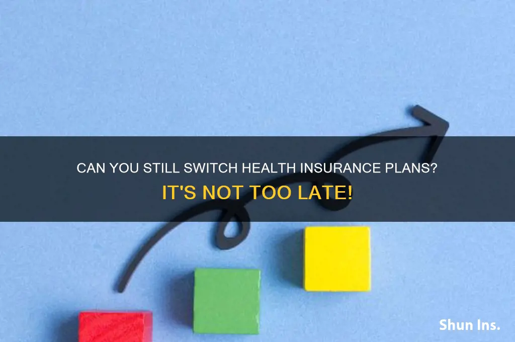 is it too late to change my health insurance