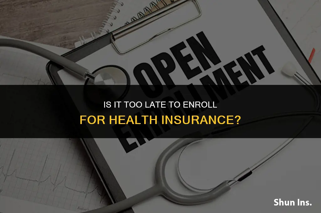 is it too late to enroll for health insurance