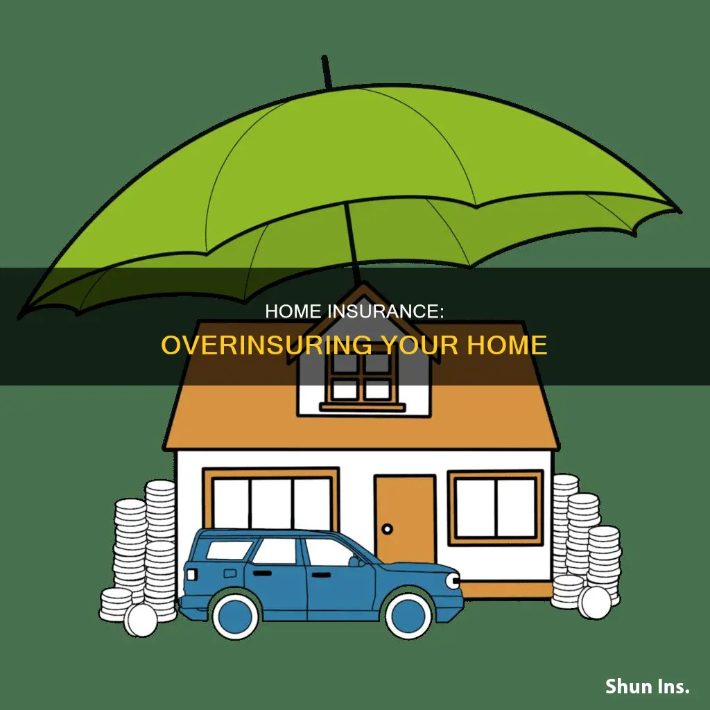 is there such a thing as too much homeowners insurance