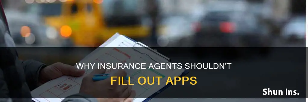 should an insurance agent fill out apps for insureds