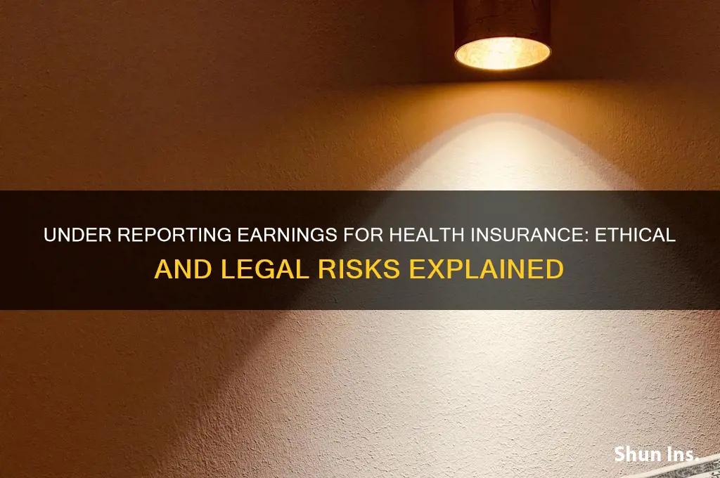 should i under report my earnings for health insurance