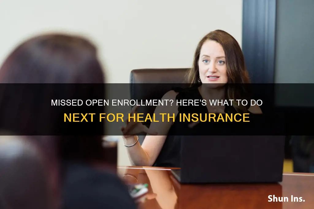 what happens if i miss open enrollment for health insurance
