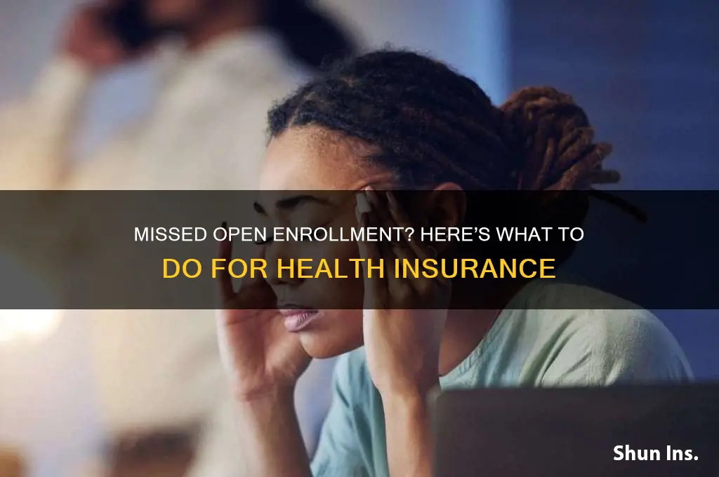 what happens if i missed open enrollment for health insurance