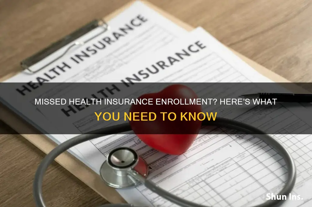 what happens if you miss enrollment for health insurance