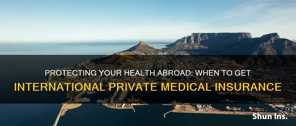 when should you have international private medical insurance
