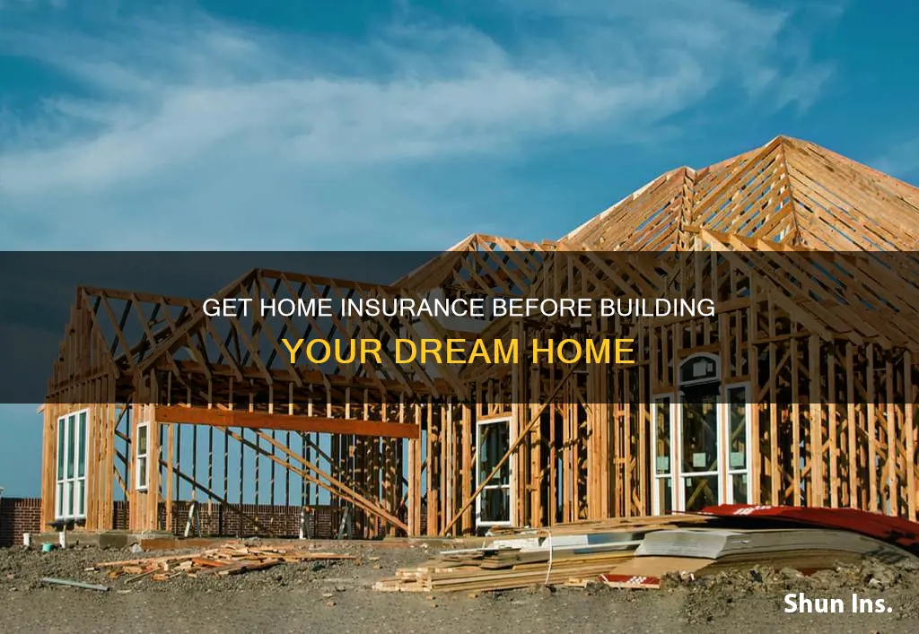 when to get homeowners insurance when building a house