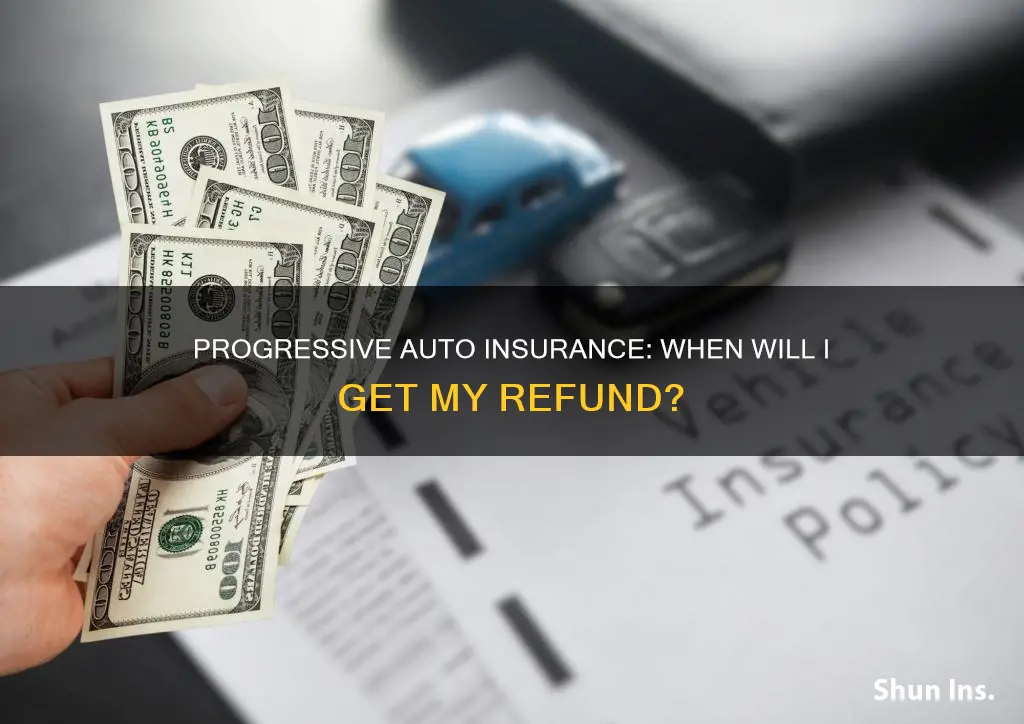 when will I get my auto insurance refund from progressive