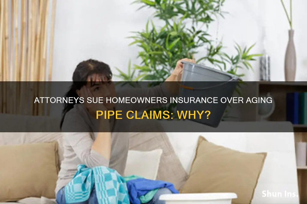 why are attorneys suing homeowners insurance companies for old pipes