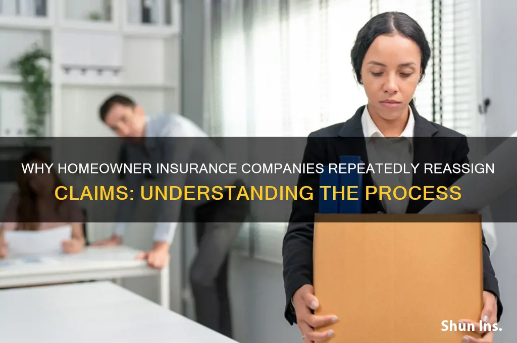 why does my homeowner insurance company keep re-assigning my claim