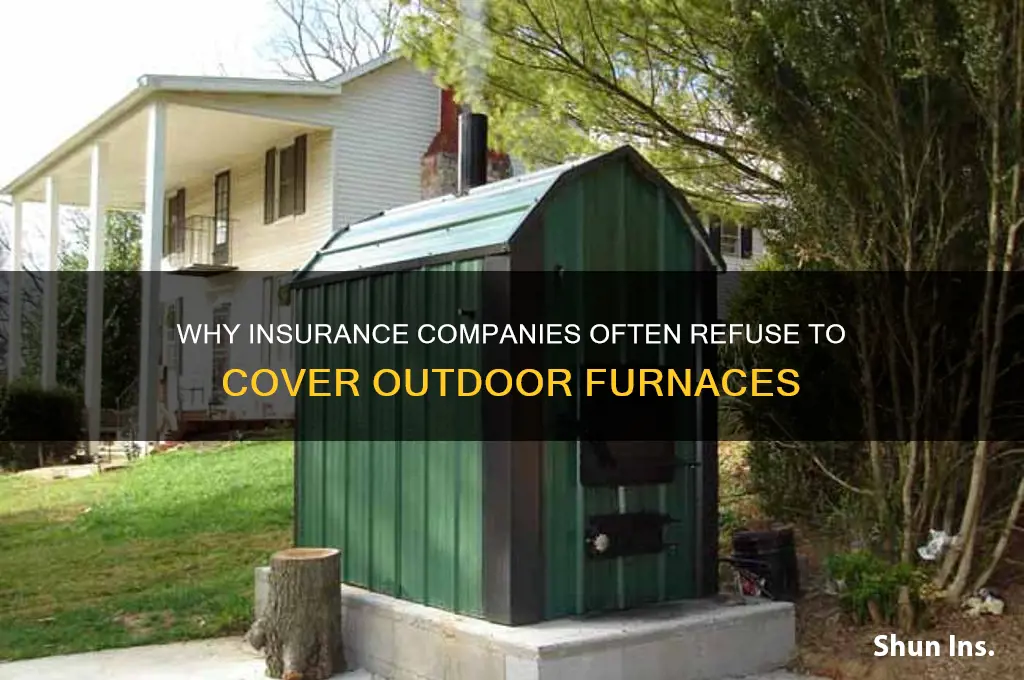 why insurance company wont insure outdoor furnace