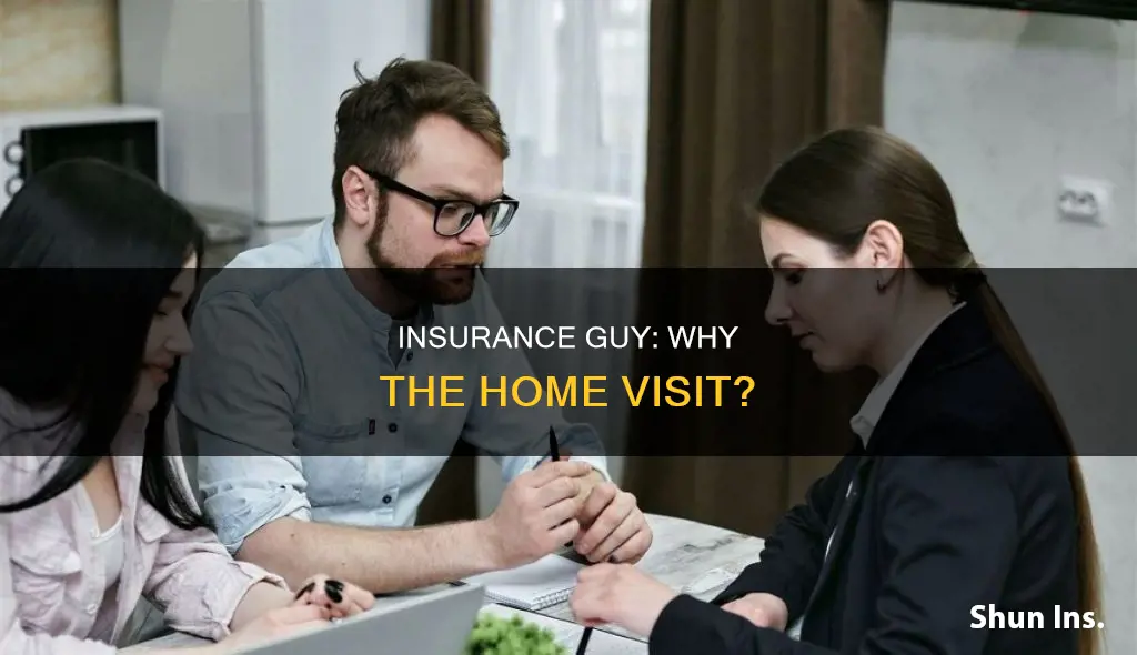 why would an insurance guy come to your house